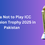 India Not to Play ICC Champion Trophy 2025 in Pakistan